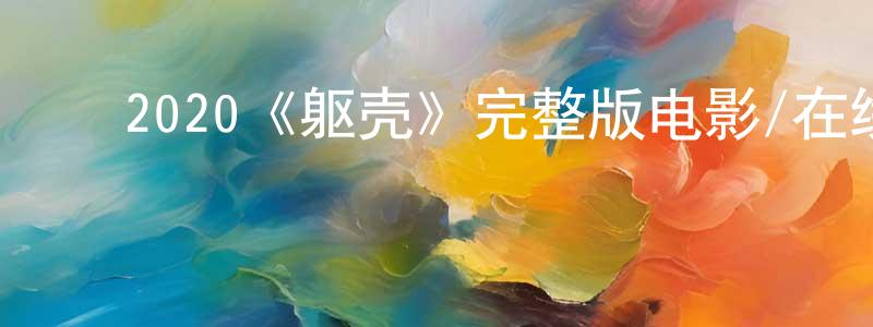 曹秀慧的动漫综艺大全,2020《躯壳》完整版电影/在线观看/百度云-美剧天堂